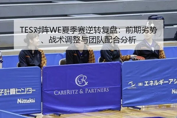 TES对阵WE夏季赛逆转复盘：前期劣势、战术调整与团队配合分析